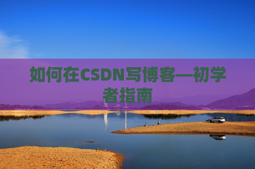如何在CSDN写博客—初学者指南